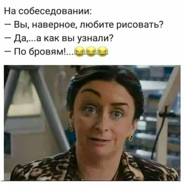 На собеседовании Вы наверное любите рисовать Даа как вы узнали По бровям
