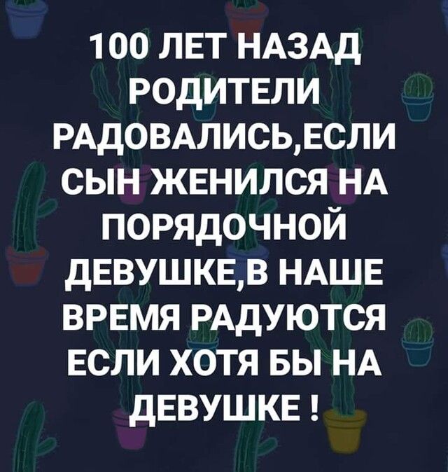 100 ЛЕТ НАЗАД родитвли РАДОВАЛИСЬЕСЛИ сын жвнился НА порядочной дЕВУШКЕВ НАШЕ время РАДУЮТСЯ если хотя вы НА дЕВУШКЕ