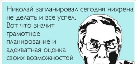 Никсхай заПАанироваА сегодня нихрена не АЕАЗТЬ и все успеА А Вот что значит грамотное ПАанирование и адекватная оценка СВОИХ ВОЗМОЖНОСТеЙ