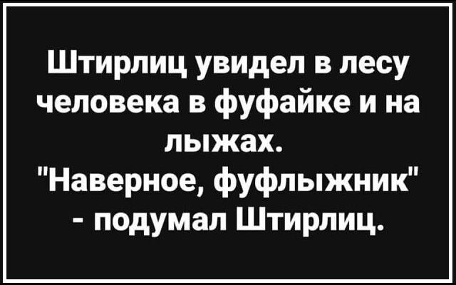 Штирлиц увидел в лесу человека в фуфайке и на лыжах Наверное фуфлыжник подумал Штирлиц