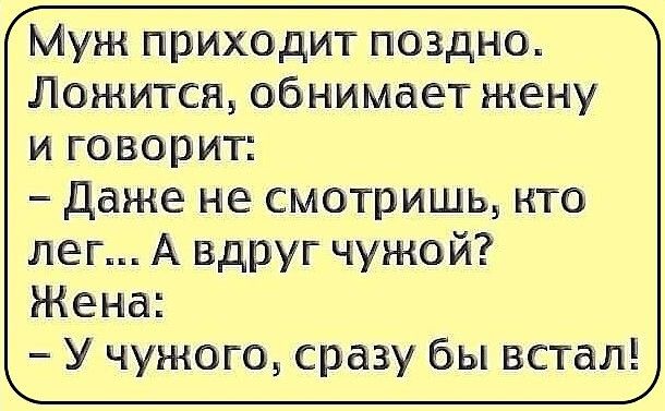 Муж приходит поздно Ложится обнимает жену и говорит Даже не смотришщ кто лет А вдруг чужой Жена У чужого сразу бы встал