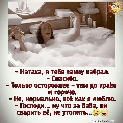 Натаха я тебе ванну набрал Спасибо Только осторожнее там до краев и горячо Не нормально всё как я люблю Господи ну что за Баба ни сварить её не утопить