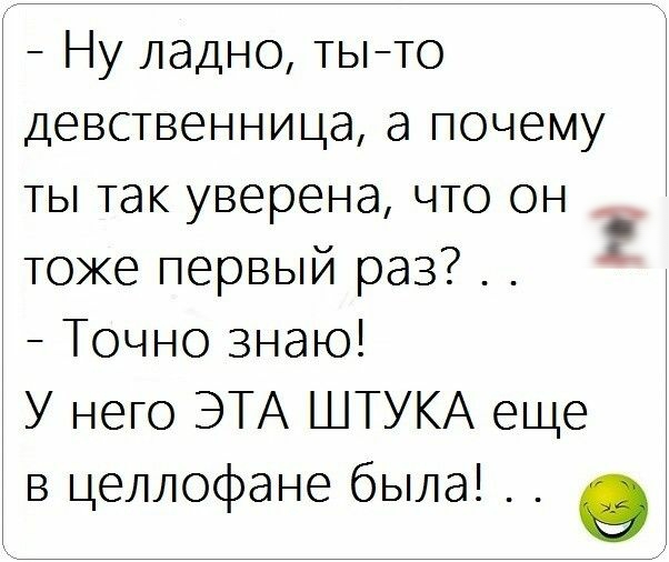 Ну ладно тыто девственница а почему ты так уверена что он тоже первый раз Точно знаю У него ЭТА ШТУКА еще в целлофане была 9