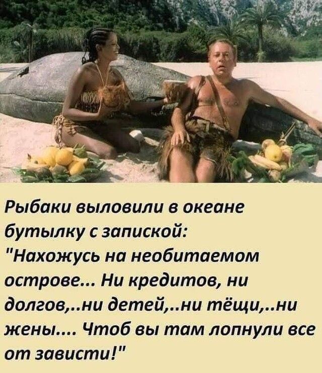 Рыбаки выловили в океане бутылку с запиской Нахожусь на необитаемом острове Ни кредитов ни долговни детейни тёщини жены Чтоб вы там лопнули все от зависти