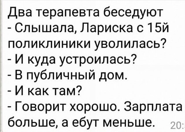 Два терапевта беседуют Слышала Лариска с15й поликлиники уволилась И куда устроилась В публичный дом И как там Говорит хорошо Зарплата больше а ебут меньше