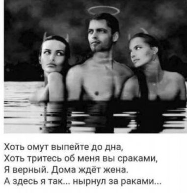 Хоть омут выпейте до Дна Хоть тритесь об мени вы кранами я верным дома ждет Жена А здесь я так нырнул за раками
