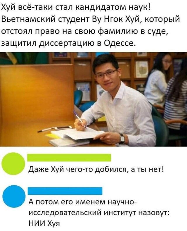 Хуй всётаки стал кандидатом наук Вьетнамский студент Ву Нгок Хуй который отстоял право на свою фамилию в суде защитил диссертацию в Одессе Даже Хуй чего то добился а ты нет А потом его именем научно исследовательский институт назовут НИИ Хуя