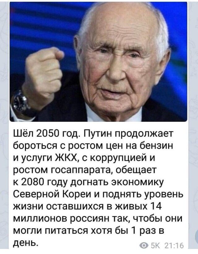 Шёл 2050 год Путин продолжает бороться с ростом цен на бензин и услуги ЖКХ с коррупцией и ростом госаппарата обещает к 2080 году догнать экономику Северной Кореи и поднять уровень жизни оставшихся в живых 14 миллионов россиян так чтобы они могли питаться хотя бы 1 раз в день