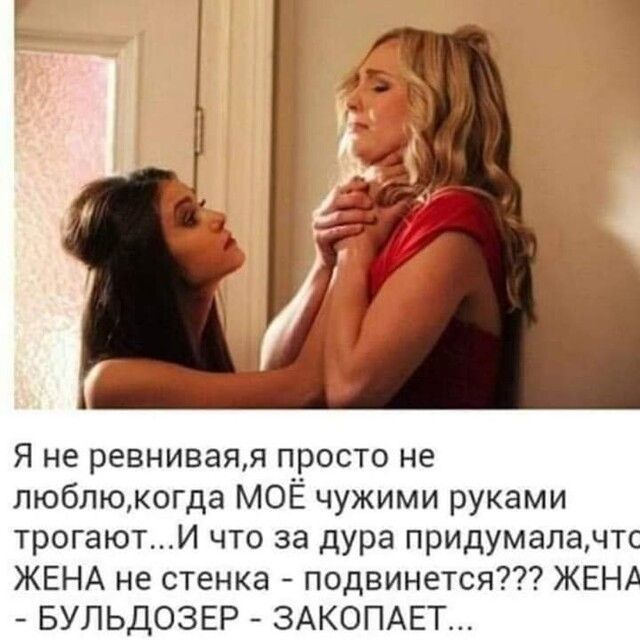 Я не ревниваяя просто не любпюкогда МОЁ чужими руками трогаютИ что за дура придумалачтс ЖЕНА не стенка подвинется ЖЕНА БУЛЬДОЗЕР ЗАКОПАЕТ