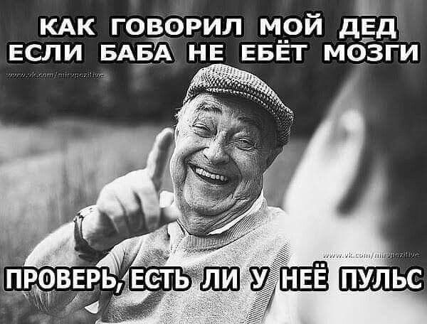 КАК ГОВОРИЛ МОЙ ДЕД ЕСЛИ БАБЁ НЕ ЕБЁТ МОЗГИ