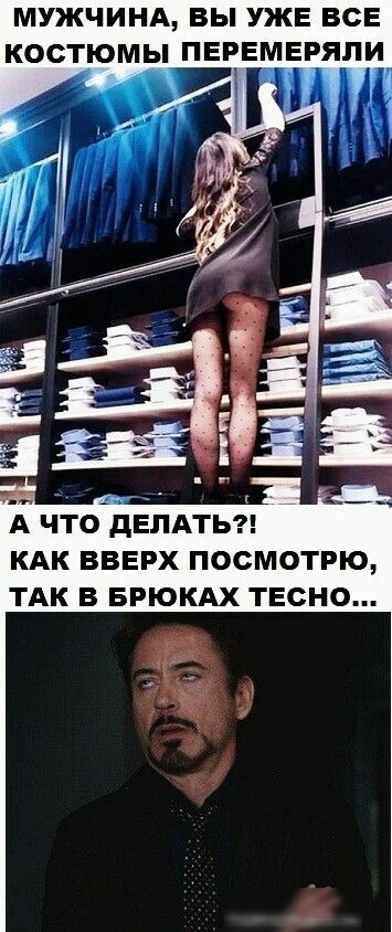 МУЖЧИНА ВЫ УЖЕ ВСЕ КОСТЮМЫ ПЕРЕМЕРЯПИ А ЧТОдЕПАТЬ КАК вверх посмотрю ТАК в БРЮКАХ тесно
