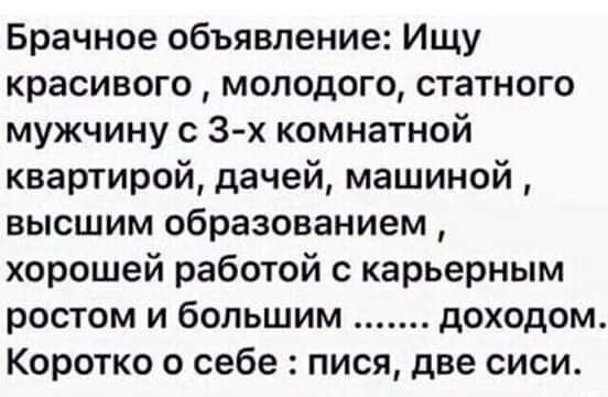 Брачное объявление Ищу красивого молодого статного мужчину с 3 х комнатной квартирой дачей машиной высшим образованием хорошей работой с карьерным ростом и большим доходом Коротко о себе пися две сиси