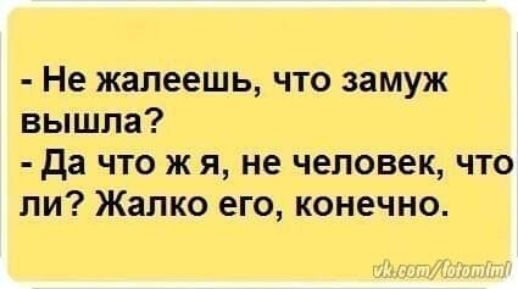Не жалеешь что замуж вышла да что ж я не человек что ли Жалко его конечно