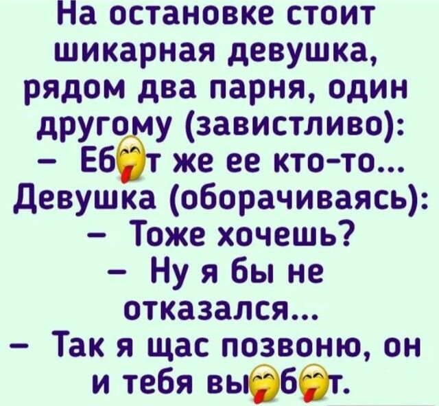 На остановке стоит шикарная девушка рядом два парня один друго у завистливо Еб же ее кто то девушка оборачиваясь Тоже хочешь Ну я бы не отказался Так я щас позвоню он и тебя выбббт