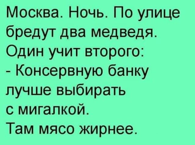 Москва Ночь По улице бредут два медведя Один учит второго Консервную банку лучше выбирать с мигапкой Там мясо жирнее