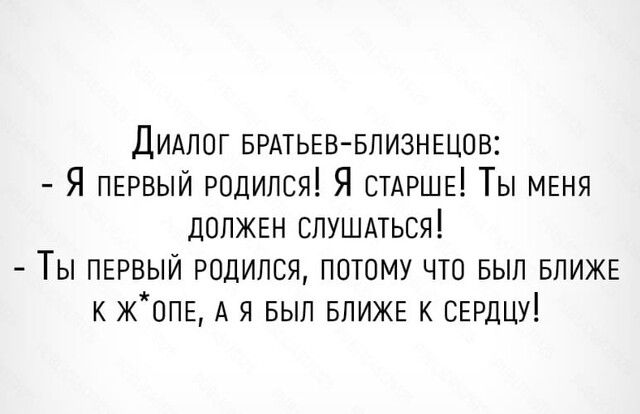 Дидлог БРАТЬЕВ БЛИЗНЕЦОВ Я ПЕРВЫЙ родился Я СТАРШЕ Ты МЕНЯ дОЛЖЕН слушмься Ты ПЕРВЫЙ родился потому что БЫЛ БЛИЖЕ к жОПЕ А я БЫЛ БЛИЖЕ к СЕРДЦУ