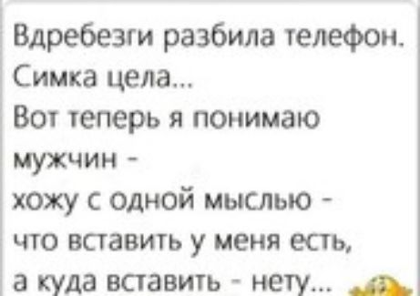 Ё Вдребезги разбила телефон Симка цела Вот геперь я пенимаю мужчин хожу с одной мыслью что вставить у меня есть а куда вставить нету