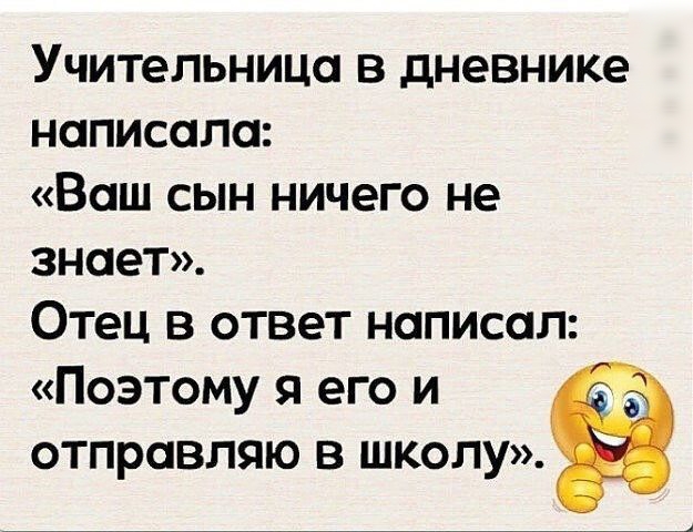 Учительница в дневнике написала Ваш сын ничего не знает Отец в ответ написал Поэтому я его и отправляю в школу