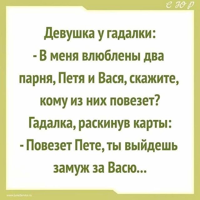 Девушка у гадалки В меня влюблены два парня Петя и Вася скажите кому из них повезет Гадалка раскинув карты Повезет Пете ты выйдешь замуж за Васю