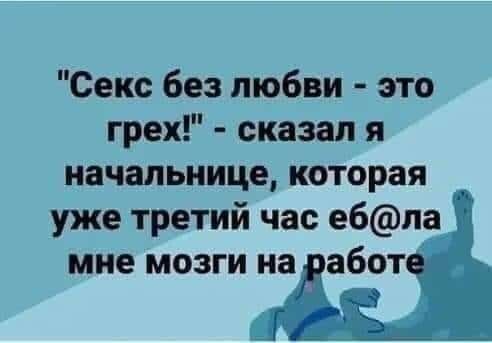 Секс без любви это грех сказал я начальница которая уже третий час е6ла мне мозги на абот