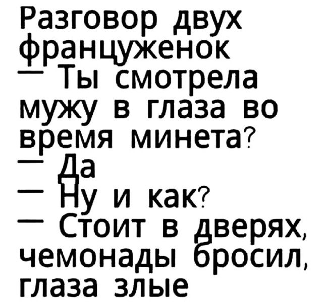 Разговор двух француженок Ты смотрела мужу в глаза во время минета а _ у и как _ Стоит в верях чемонады росил глаза злые