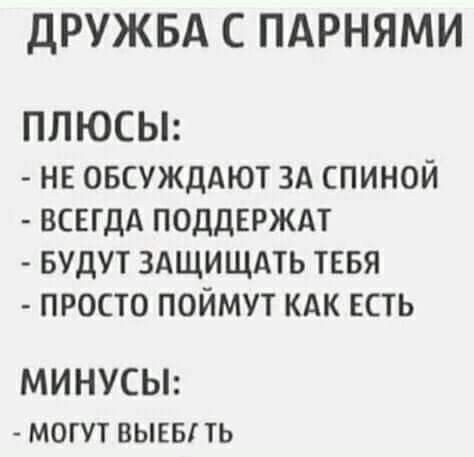 ДРУЖБА С ПАРНЯМИ ПЛЮСЫ нв ОБСУЖДАЮТ ЗА спиной ВСЕГДА поддвржм БУДУТ ЗАЩИЩАТЬ тввя просто поймут кдк ЕСТЬ МИНУСЫ могут выеы ть