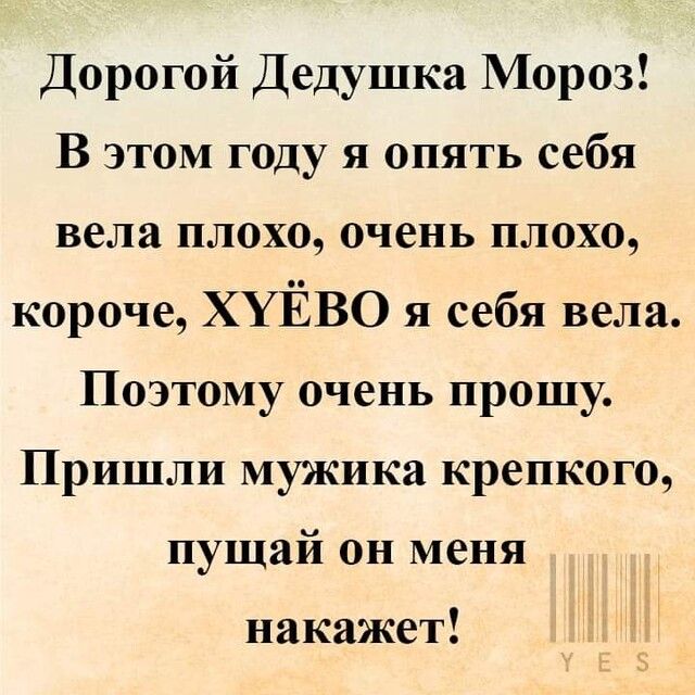 Дорогой Дедушка Мороз В этом году я опять себя вела плохо очень плохо короче ХУЁВО я себя вела Поэтому очень прошу Пришли мужика крепкого пущай он меня накажет
