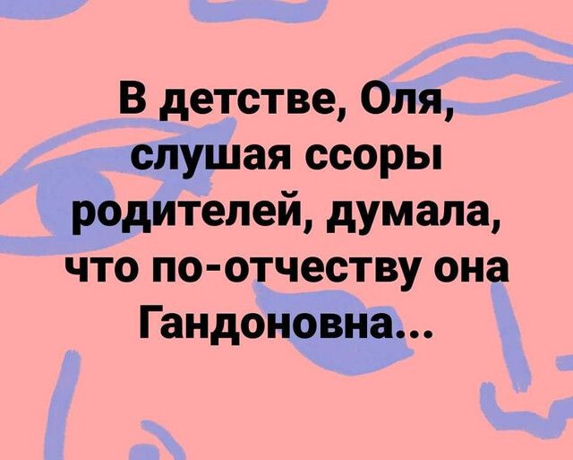 В детстве Оля слушая ссоры родителей думала что по отчеству она Гандоновна