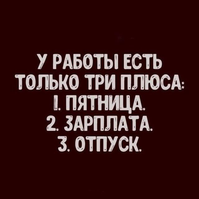 У РАБОТЫ ЕСТЬ ТОЛЬКО ТРИ ПЛЮСА ПЯТНИЦА 2 ЗАРПЛАТА 3 ОТПУСК