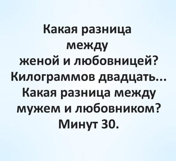 Какая разница между женой и любовницей Килограммов двадцать Какая разница между мужем и любовником Минут 30