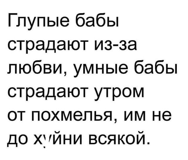 Глупые бабы страдают из за любви умные бабы страдают утром от похмелья им не до хуйни всякой