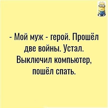 Мой муж герой Прошёл две войны Устал Выключил компьютер пошёл спать