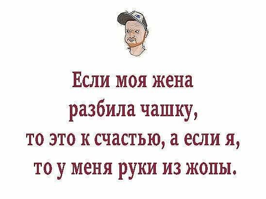 Если моя жена разбила чашку то это к счастью если я то у меня руки из жопы