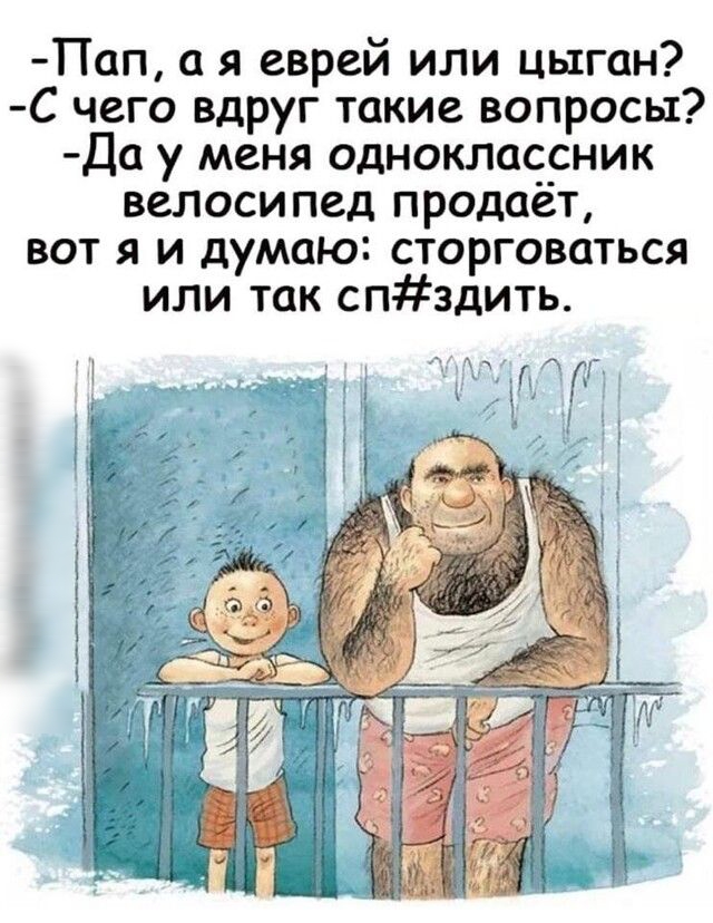 Пап а я еврей или цыган С чего вдруг такие вопросы Да у меня одноклассник велосипед продаёт вот я и думаю сторговаться или так спздить Ж Ёуідбгдп