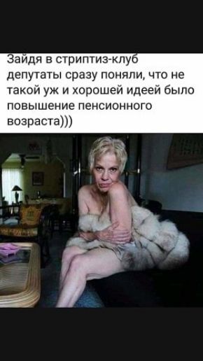 видя в стриптизкпу депутаты сразу поняли что не такой уж и хорошем идееи было повышение пенсионного возраста