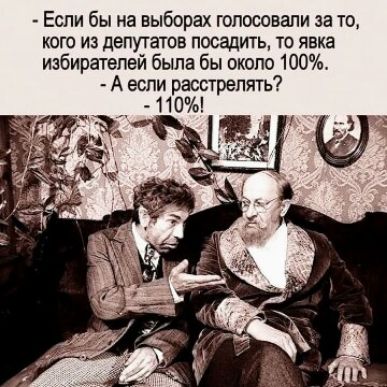 Если бы на выборах гопосовапи за то КОГО ИЗ депутатов ПОСЕДИТЬ ТО ЯЕКЗ избирателей была бы около 100 А если расстрелять
