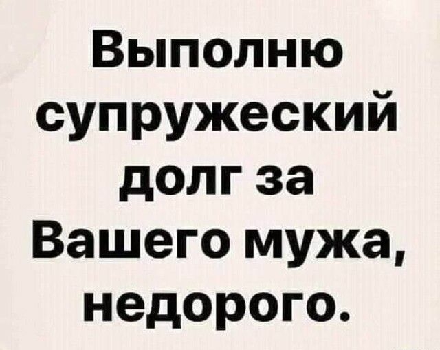Выполню супружеский долгза Вашего мужа недорого