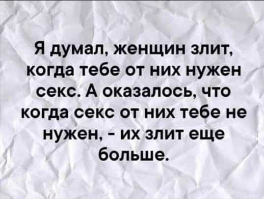 Я думал женщин злит когда тебе от них нужен секс А оказалось что когда секс от них тебе не нужен их злит еще больше