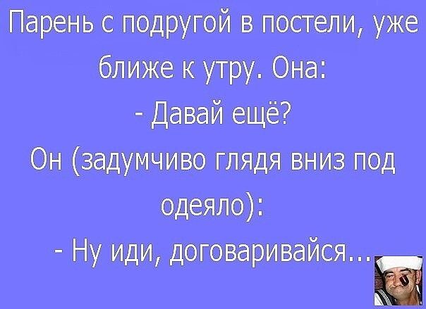Парень с подругой в постели уже ближе к утру Она Давай ещё Он задумчиво глядя вниз под одеяло Ну иди договаривайся