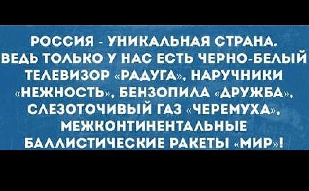 РОССИЯ УНИКААЬНАЯ СТРАНА ВЕАЬ ТОАЬКО У НАС ЕСТЬ ЧЕРНОБЕАЫЙ ТЕАЕВИЗОР РАДУГА НАРУЧНИКИ НЕЖНОСТЬ БЕНЗОПИАА АРУЖБА САЕЗОТОЧИВЫЙ ГАЗ ЧЕРЕМУХА МЕЖКОНТИНЕНТААЬНЫЕ БАААИСТИЧЕСКИЕ РАКЕТЫ МИР