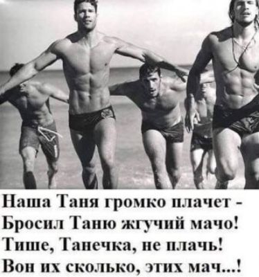 Нпша аня громко плачет Бросил Таню жгучий мачо Тише Танечка не плачь Вон их сколькщ этих ма