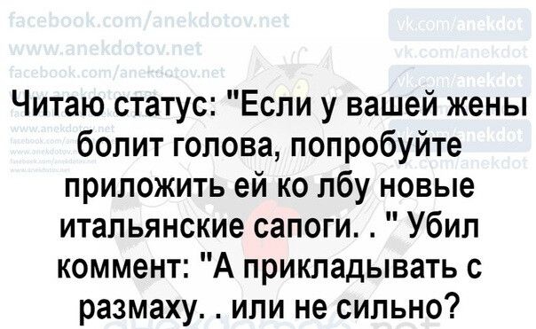 Читаю статус Если у вашей жены болит голова попробуйте приложить ей ко лбу новые итальянские сапоги Убил коммент А прикладывать с размаху или не сильно