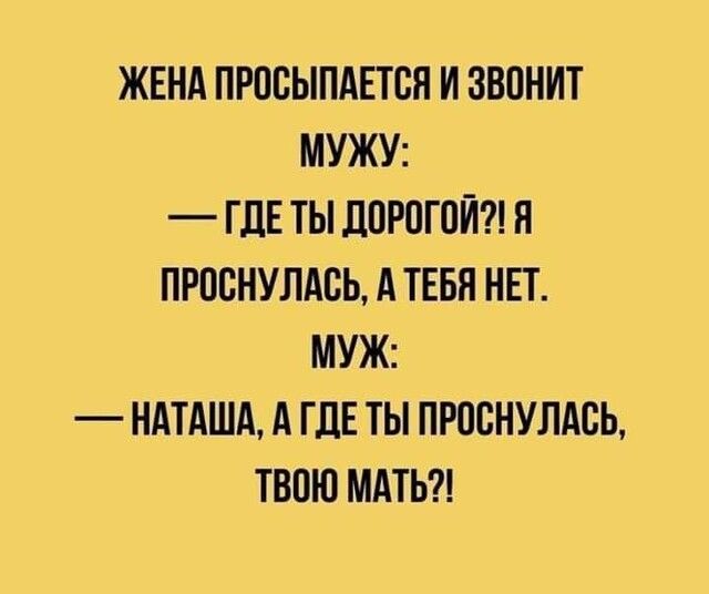 ЖЕНА ПРПВЫПАЕТСЯ И ЗВПНИТ МУЖУ ГДЕ ТЫ ДПРОГОЙ Я ПРПСНУЛАСЬ А ТЕБЯ НЕТ МУЖ НАТАША А ГДЕ ТЫ ПРОСНУЛАСЬ ТВПЮ МАТЬ