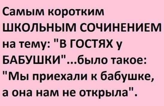 Самым коротким ШКОЛЬНЫМ СОЧИНЕНИЕМ на тему В ГОСТЯХ у БАБУШКИбыло такое Мы приехали к бабушке а она нам не открыла