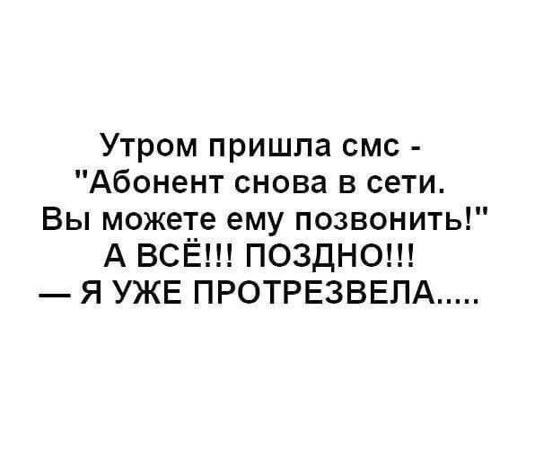 Утром пришла смс Абонент снова в сети Вы можете ему позвонить А ВСЁ ПОЗДНО Я УЖЕ ПРОТРЕЗВЕЛА