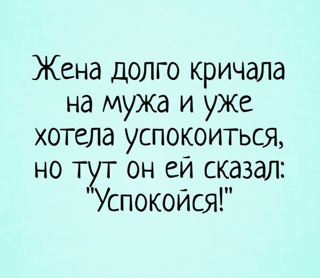 Жена долго кричала на мужа и уже ХОТЕЛд УСПОКОИТЬСЯ НО ТУТ ОН СИ СКдЗдЛ Успокойся