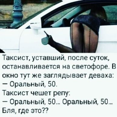 Таксист уставший после суток останавливается на светофоре В окно тут же заглядывает деваха Оральный 50 Таксист чешет репу Оральный 50 Оральный 50 Бля где это