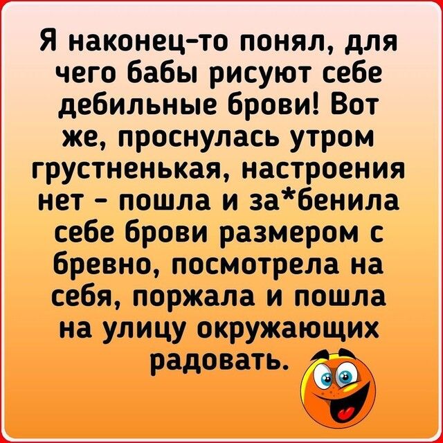 Я наконец то понял для чего бабы рисуют себе дебильные брови Вот же проснулась утром грустненькая настроения нет пошла и забенила себе брови размером с бревно посмотрела на себя поржала и пошла на улицу окружающих радовать