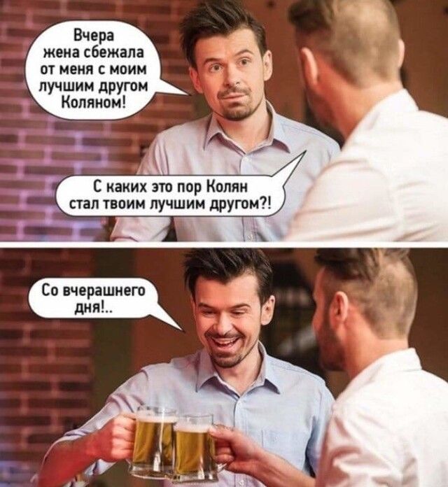 Вчера жена сбежала от меня с моим лучшим другом Коляном С каких это пор Копии стал твоим лучшим другом Со вчерашнего дня