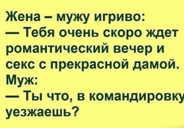 Жена мужу игриво Тебя очень скоро ждет романтический вечер и секс с прекрасной дамой Муж Ты что в командировку уезжаешь